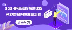 2024闲鱼陪跑辅助课程,教你整套闲鱼变现流程| 鹿鸣网创