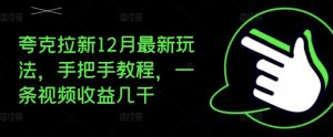 夸克拉新12月最新玩法，手把手教程，一条视频收益几千| 鹿鸣网创