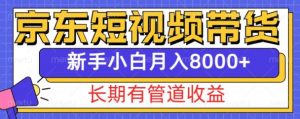 京东短视频带货新玩法，长期管道收益，新手也能月入8000+| 鹿鸣网创