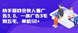 快手游戏合伙人看广告3.0,一条广告3毛到五毛,单机50+【揭秘】| 鹿鸣网创