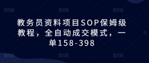 教务员资料项目SOP保姆级教程，全自动成交模式，一单158-398| 鹿鸣网创