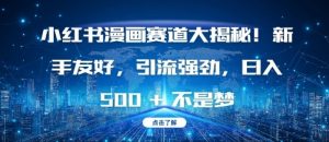 小红书漫画赛道大揭秘!新手友好，引流强劲，日入多张【揭秘】| 鹿鸣网创