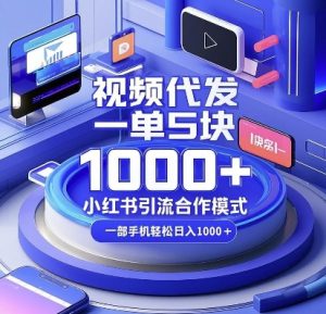 视频代发，一单5块，小红书引流合作模式，一部手机轻松日入多张【揭秘】| 鹿鸣网创