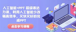 人工智能+PPT 超级表达力课,利用人工智能少改稿高效率,又快又好的完成PPT| 鹿鸣网创