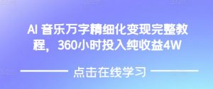 AI音乐精细化变现完整教程,360小时投入纯收益4W| 鹿鸣网创
