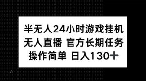 半无人24小时游戏挂JI，官方长期任务，操作简单 日入130+【揭秘】| 鹿鸣网创