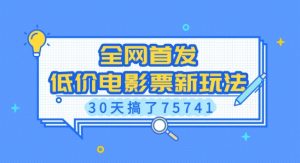 全网首发,低价电影票新玩法,已有人30天搞了75741【揭秘】| 鹿鸣网创
