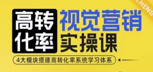 高转化率·视觉营销实操课，4大模块搭建高转化率系统学习体系| 鹿鸣网创