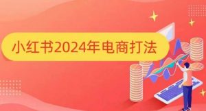 小红书2024年电商打法,手把手教你如何打爆小红书店铺| 鹿鸣网创