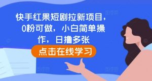 快手红果短剧拉新项目,0粉可做,小白简单操作,日撸多张| 鹿鸣网创