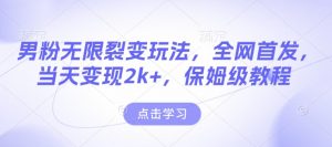 男粉无限裂变玩法，全网首发，当天变现2k+，保姆级教程【永久更新】【揭秘】| 鹿鸣网创