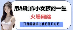 爆火AI小女孩从1岁到80岁制作教程拆解,纯原创制作,日入多张| 鹿鸣网创