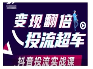 变现翻倍投流超车，抖音投流实战课| 鹿鸣网创