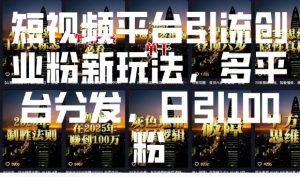 短视频平台引流创业粉新玩法，多平台分发，日引100粉| 鹿鸣网创
