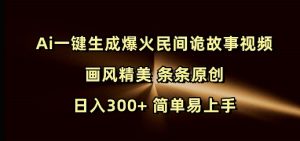 Ai一键生成爆火民间诡故事视频 画风精美 条条原创 日入300+ 简单易上手| 鹿鸣网创