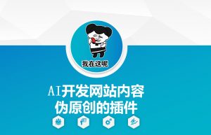 AI开发网站内容伪原创的插件，从零开始手把手教学| 鹿鸣网创