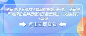 亚马逊线下课FBA精品陪跑最新一期，亚马逊严抓评论合并措施以及全新玩法，文档资料+音频| 鹿鸣网创