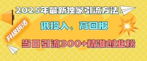 2025年最新独家引流方法，低投入高回报？当日引流300+精准创业粉| 鹿鸣网创