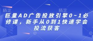 巨量AD广告投放引擎0~1必修课，新手从0到1快速学会投流获客| 鹿鸣网创
