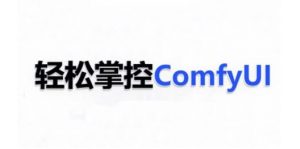 ComfyUI AI系统课,轻松掌控ComfyUl| 鹿鸣网创