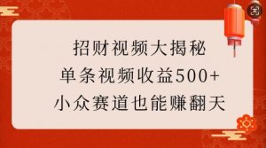 招财视频大揭秘：单条视频收益500+，小众赛道也能挣翻天!| 鹿鸣网创