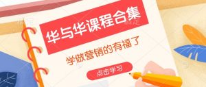 华与华课程合集,学做营销的有福了| 鹿鸣网创