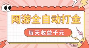 网游全自动打金，每天收益1k+ 简单有手就行【揭秘】| 鹿鸣网创