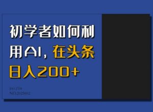 初学者如何利用AI，在头条日入200+| 鹿鸣网创