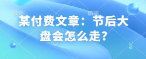 某付费文章:节后大盘会怎么走?| 鹿鸣网创