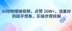 AI动物摆摊视频，点赞 20W+，流量好到超乎想象，实操步骤拆解| 鹿鸣网创