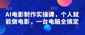 AI电影制作实操课,个人就能做电影,一台电脑全搞定| 鹿鸣网创
