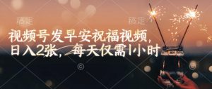 视频号发早安祝福视频,日入2张,每天仅需1小时| 鹿鸣网创