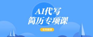 AI代写简历专项课，全网最全面的最简单的简历修改教程，一单15-50元，首月盈利5000+| 鹿鸣网创