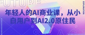 年轻人的AI商业课，从小白用户到AI2.0原住民| 鹿鸣网创