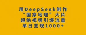 用DeepSeek制作“国家地理”大片，超绝视频引爆流量，单日变现多张| 鹿鸣网创