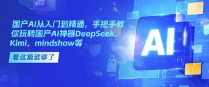 国产AI从入门到精通,手把手教你玩转国产AI神器DeepSeek,Kimi,mindshow等| 鹿鸣网创