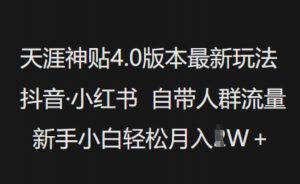 天涯神贴4.0版本最新玩法,抖音·小红书自带人群流量,新手小白轻松月入过W| 鹿鸣网创