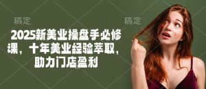 2025新美业操盘手必修课,十年美业经验萃取,助力门店盈利| 鹿鸣网创