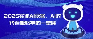 2025实体AI获客，AI时代老板必学的一堂课| 鹿鸣网创