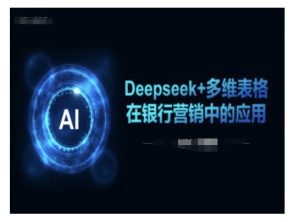 Deepseek+多维表格在银行营销场景中的应用| 鹿鸣网创
