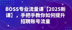BOSS专业流量课【2025新课】，手把手教你如何提升招聘账号流量| 鹿鸣网创