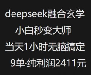 抖音小红书deepseek融合玄学,纯小白秒变大师,当天1小时无脑搞定9单,纯利润上千| 鹿鸣网创