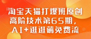 淘宝天猫打爆班原创高阶技术第65期，AI+逛逛薅免费流| 鹿鸣网创