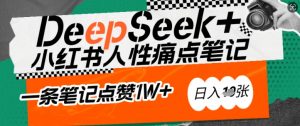 AI赋能小红书爆款秘籍：用DeepSeek轻松抓人性痛点，小白也能写出点赞破万的吸金笔记，日入多张| 鹿鸣网创