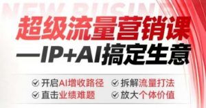 2025年超级流量营销课，IP+AI搞定生意，开启AI增收路径 直击业绩难题 拆解流量打法 放大个体价值| 鹿鸣网创
