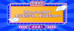 用DeepSeek做PPT单子接到手软，快速接单变现，单日变现1k| 鹿鸣网创