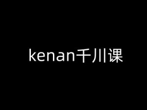 kenan千川课-kenan抖音电商巨量千川教程| 鹿鸣网创