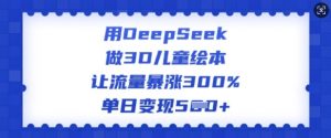 用DeepSeek做3D儿童绘本,让流量暴涨300%,单日变现多张| 鹿鸣网创