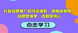 抖音短剧推广如何选爆款，保姆级教程，短剧想爆单，选剧是核心| 鹿鸣网创