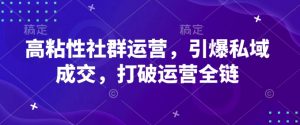 高粘性社群运营，引爆私域成交，打破运营全链| 鹿鸣网创